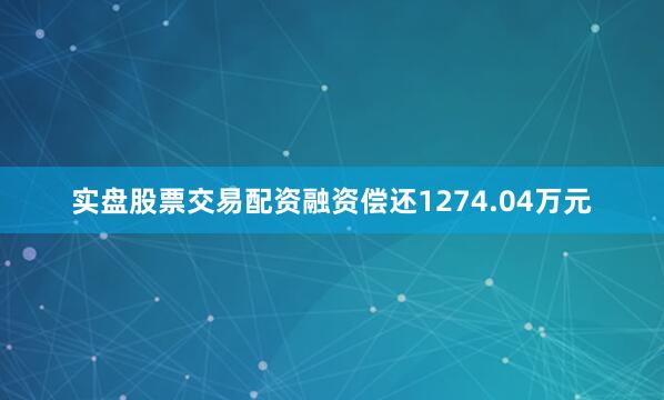 实盘股票交易配资融资偿还1274.04万元