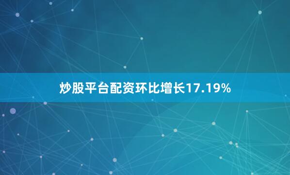 炒股平台配资环比增长17.19%
