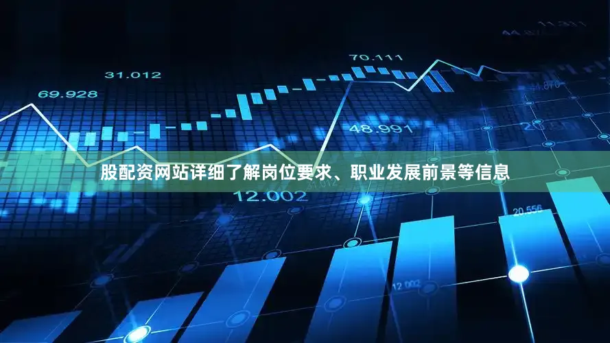 股配资网站详细了解岗位要求、职业发展前景等信息