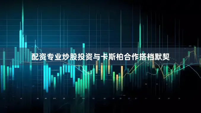 配资专业炒股投资与卡斯柏合作搭档默契