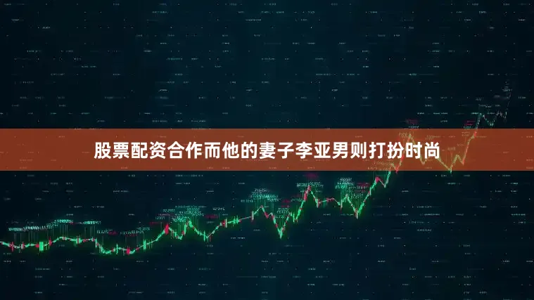 股票配资合作而他的妻子李亚男则打扮时尚