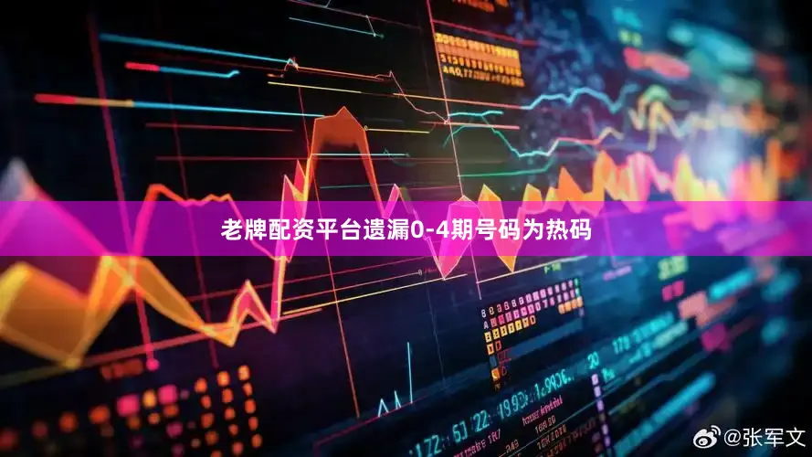 老牌配资平台遗漏0-4期号码为热码