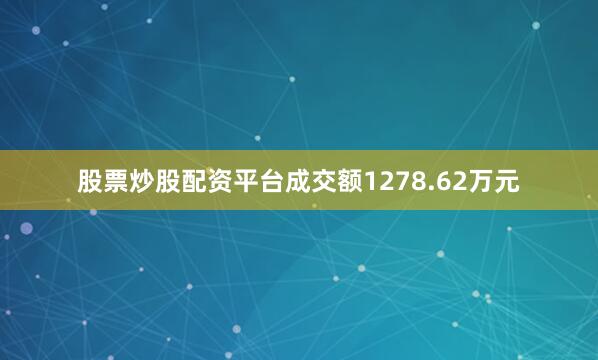 股票炒股配资平台成交额1278.62万元