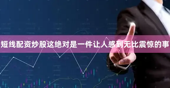 短线配资炒股这绝对是一件让人感到无比震惊的事