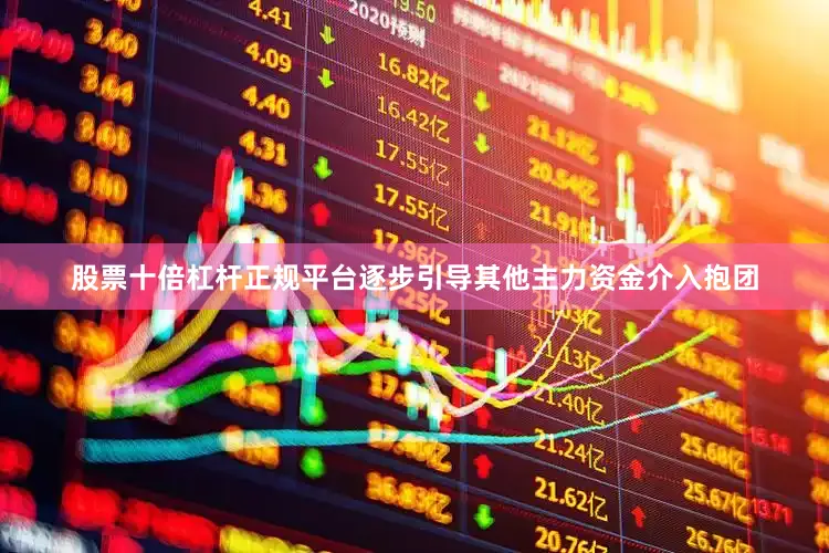 股票十倍杠杆正规平台逐步引导其他主力资金介入抱团