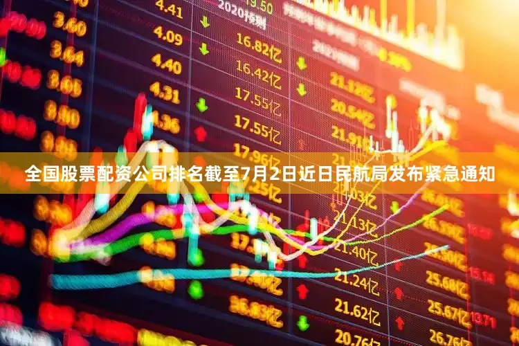 全国股票配资公司排名截至7月2日　　近日民航局发布紧急通知
