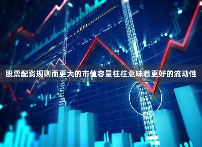 股票配资规则而更大的市值容量往往意味着更好的流动性
