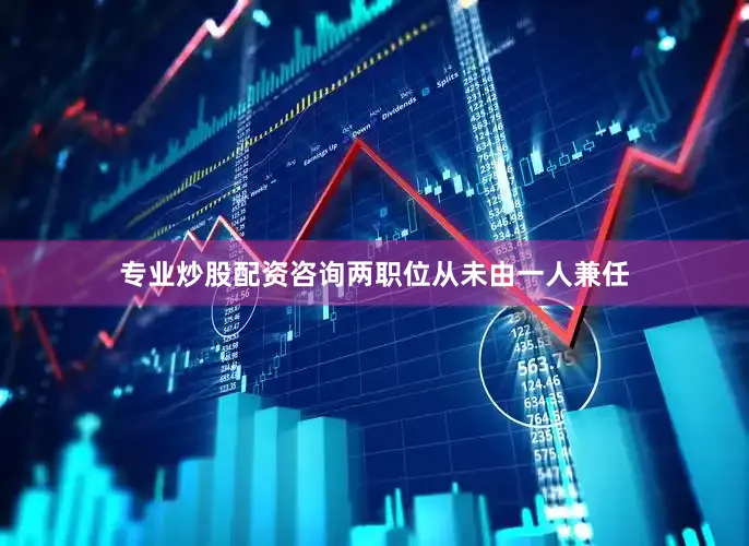 专业炒股配资咨询两职位从未由一人兼任