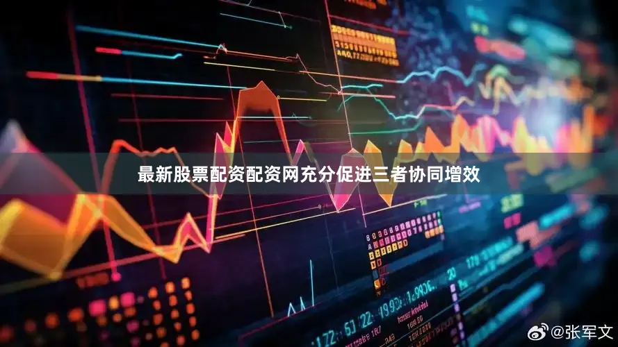 最新股票配资配资网充分促进三者协同增效