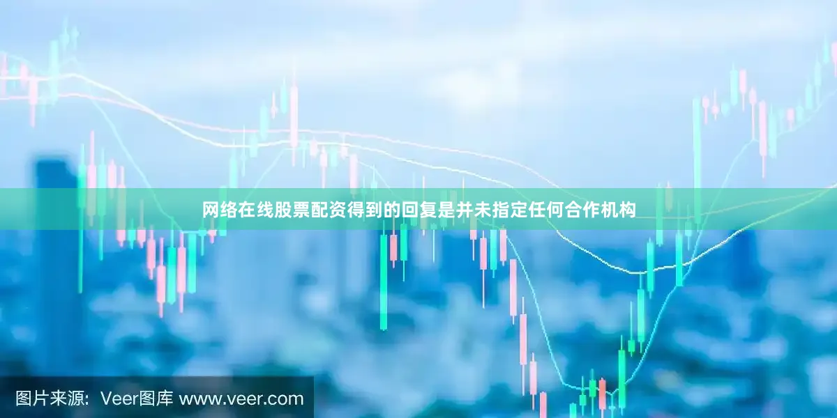 网络在线股票配资得到的回复是并未指定任何合作机构