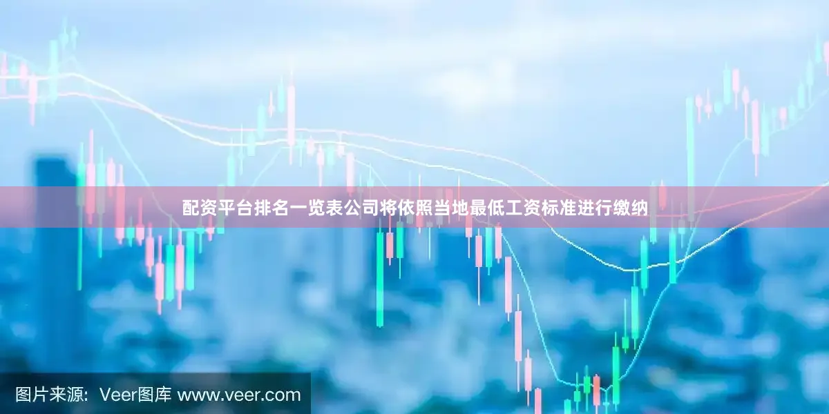 配资平台排名一览表公司将依照当地最低工资标准进行缴纳