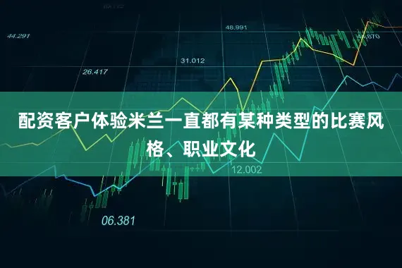 配资客户体验米兰一直都有某种类型的比赛风格、职业文化