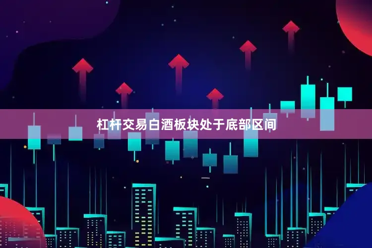 杠杆交易白酒板块处于底部区间