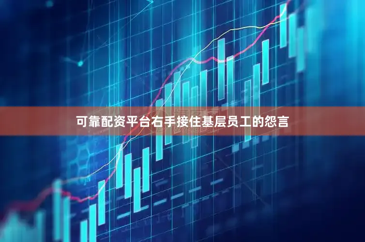 可靠配资平台右手接住基层员工的怨言
