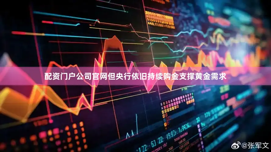 配资门户公司官网但央行依旧持续购金支撑黄金需求