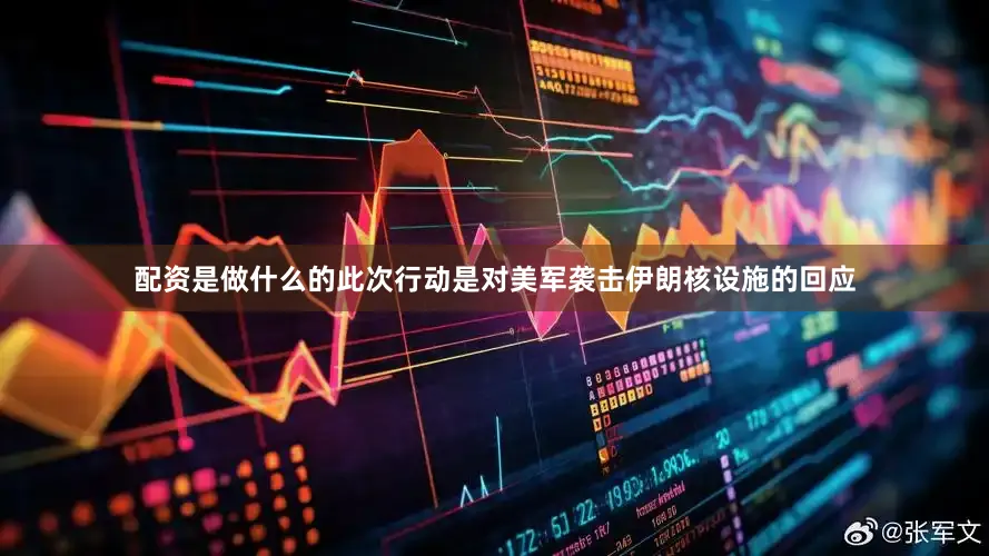 配资是做什么的此次行动是对美军袭击伊朗核设施的回应