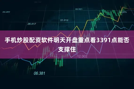 手机炒股配资软件明天开盘重点看3391点能否支撑住