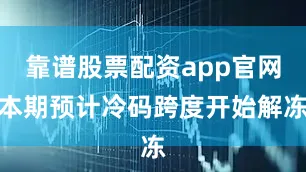 靠谱股票配资app官网本期预计冷码跨度开始解冻