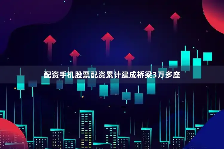 配资手机股票配资累计建成桥梁3万多座