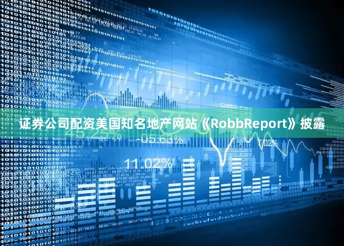 证券公司配资美国知名地产网站《RobbReport》披露