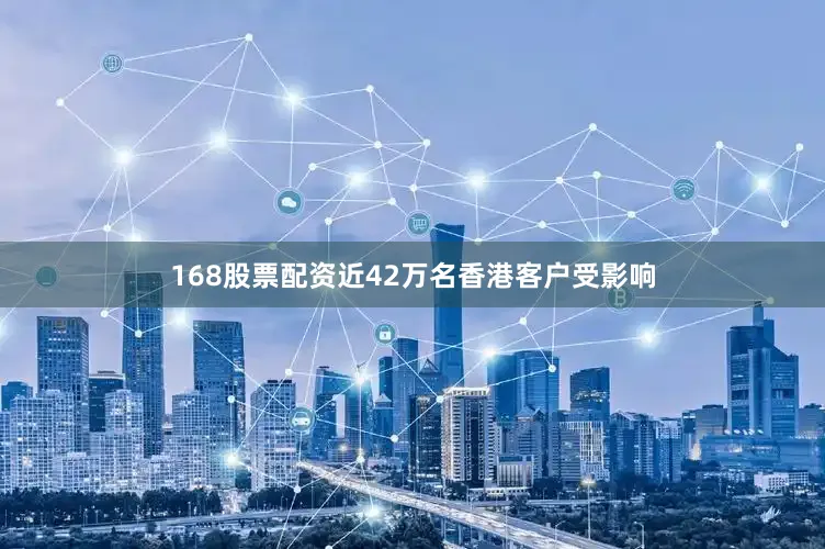 168股票配资近42万名香港客户受影响