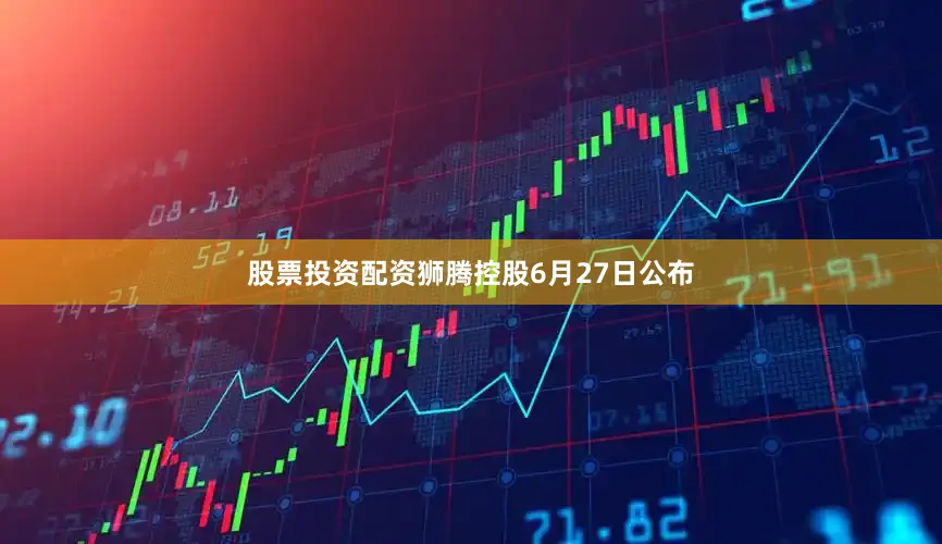 股票投资配资狮腾控股6月27日公布
