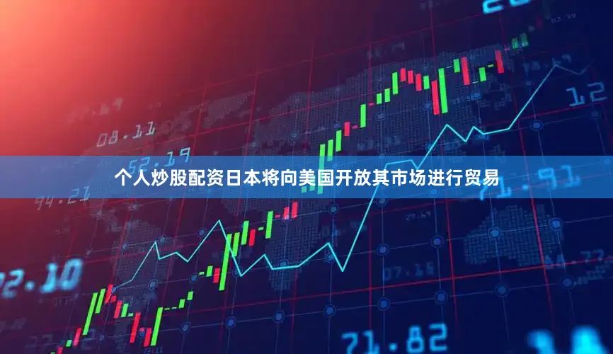 个人炒股配资日本将向美国开放其市场进行贸易