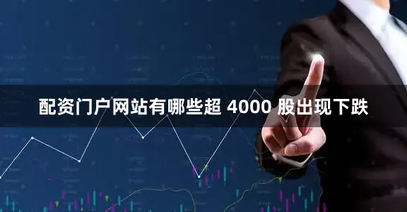 配资门户网站有哪些超 4000 股出现下跌