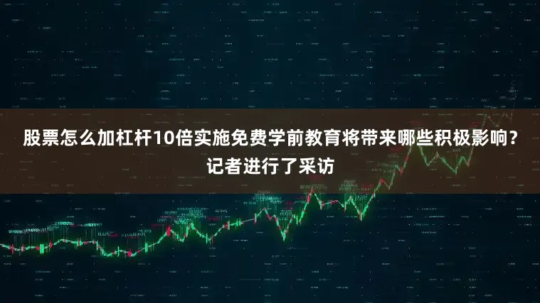 股票怎么加杠杆10倍实施免费学前教育将带来哪些积极影响？记者进行了采访