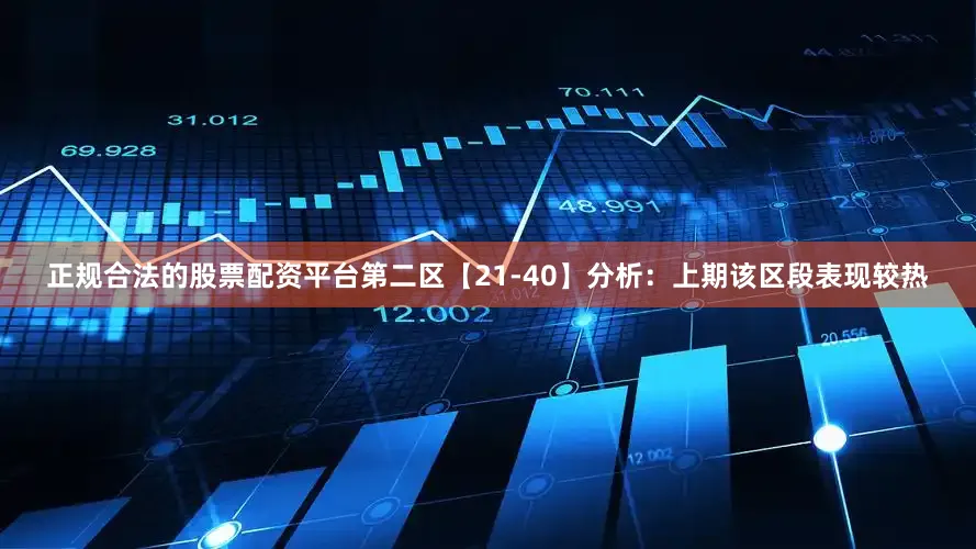正规合法的股票配资平台　　第二区【21-40】分析：上期该区段表现较热