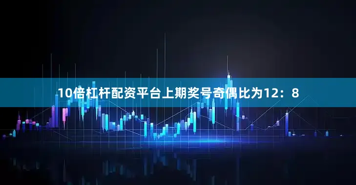 10倍杠杆配资平台上期奖号奇偶比为12：8