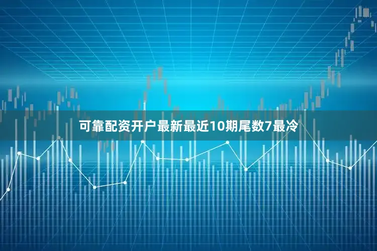 可靠配资开户最新最近10期尾数7最冷