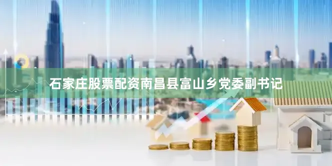 石家庄股票配资南昌县富山乡党委副书记