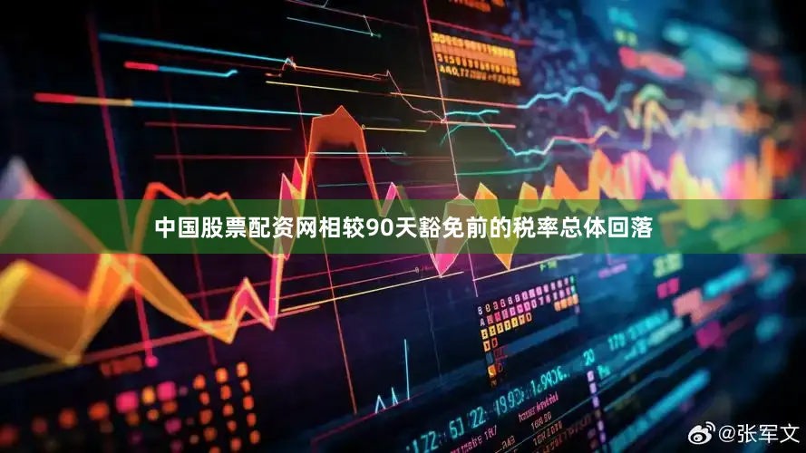 中国股票配资网相较90天豁免前的税率总体回落