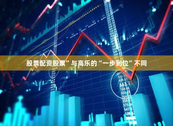 股票配资股票”　　与高乐的“一步到位”不同