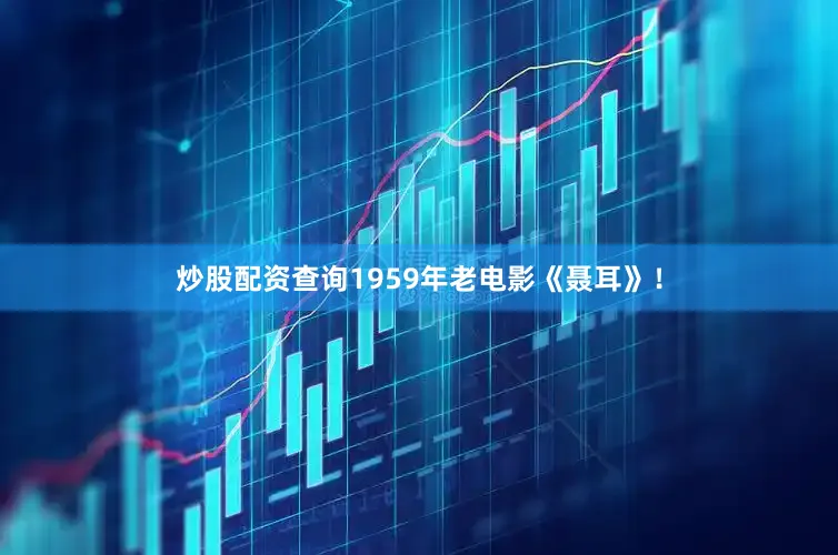 炒股配资查询1959年老电影《聂耳》！