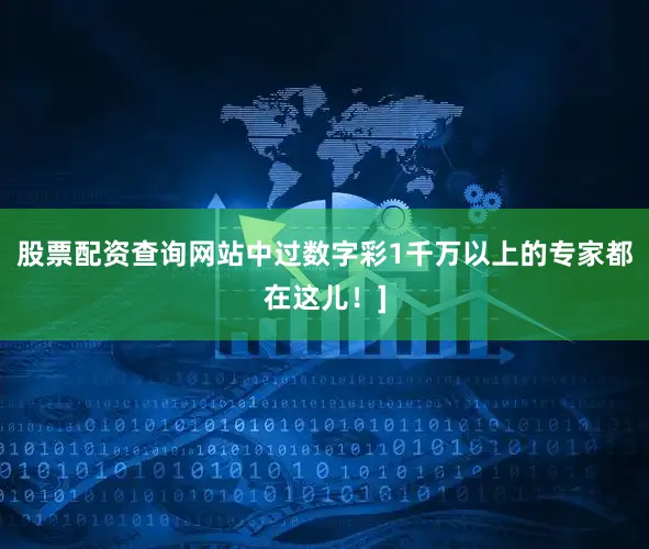 股票配资查询网站中过数字彩1千万以上的专家都在这儿！]