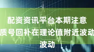 配资资讯平台本期注意质号回补在理论值附近波动