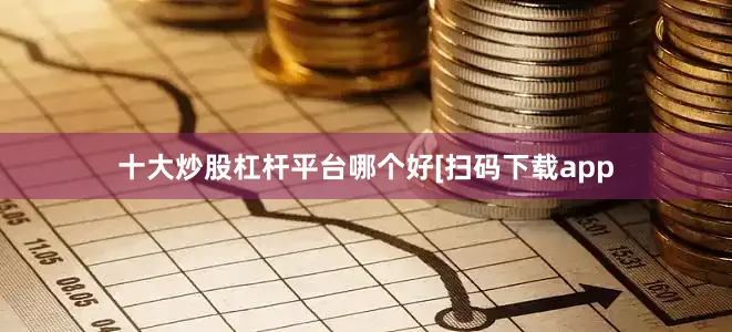 十大炒股杠杆平台哪个好　　　　[扫码下载app