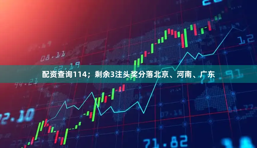配资查询114；剩余3注头奖分落北京、河南、广东