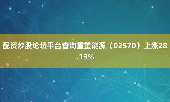 配资炒股论坛平台查询重塑能源（02570）上涨28.13%