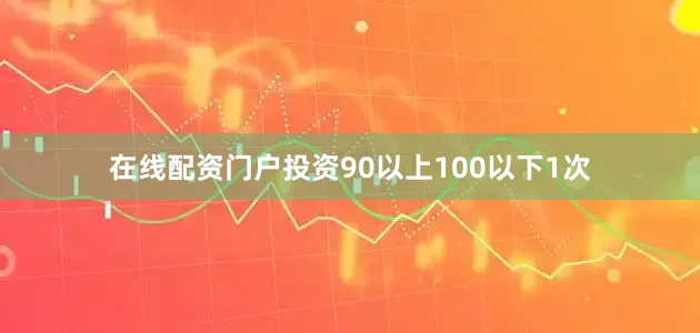 在线配资门户投资90以上100以下1次