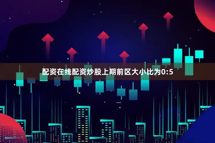 配资在线配资炒股上期前区大小比为0:5