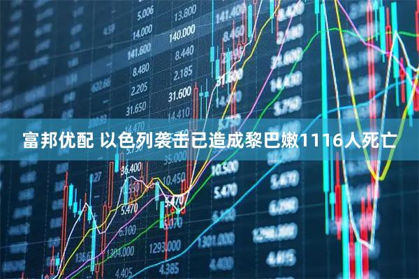 富邦优配 以色列袭击已造成黎巴嫩1116人死亡