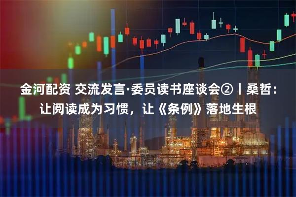 金河配资 交流发言·委员读书座谈会②丨桑哲：让阅读成为习惯，让《条例》落地生根