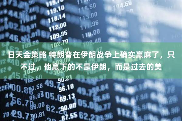 日天金策略 特朗普在伊朗战争上确实赢麻了，只不过，他赢下的不是伊朗，而是过去的美